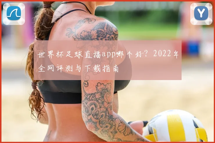 世界杯足球直播app哪个好？2022年全网评测与下载指南