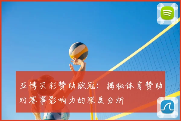 亚博买彩赞助欧冠：揭秘体育赞助对赛事影响力的深度分析
