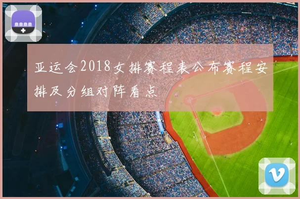 亚运会2018女排赛程表公布赛程安排及分组对阵看点