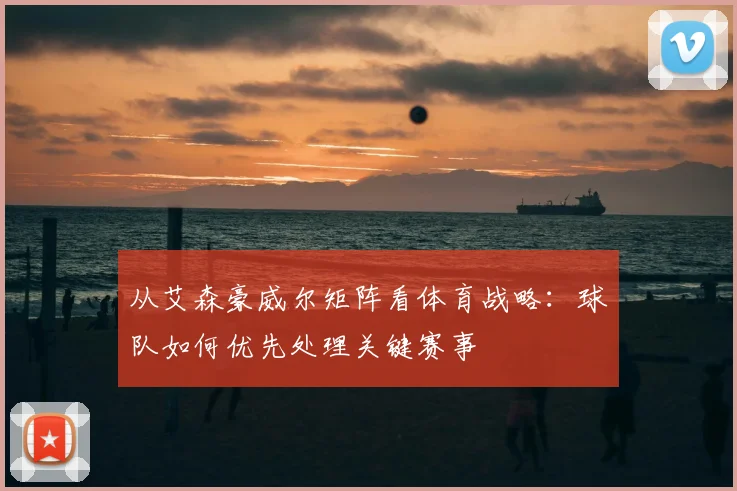 从艾森豪威尔矩阵看体育战略：球队如何优先处理关键赛事