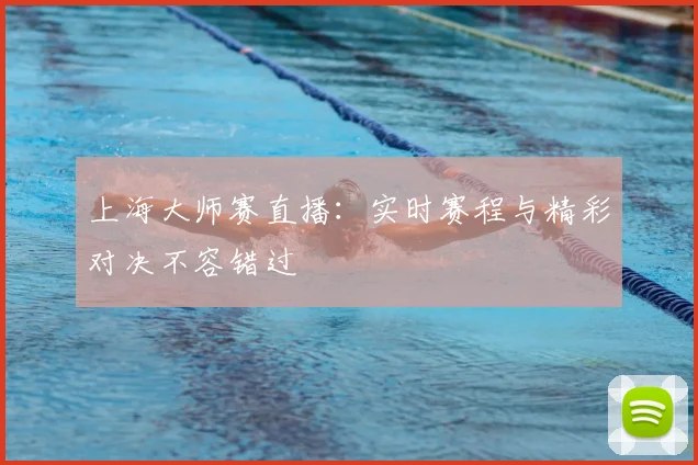 上海大师赛直播：实时赛程与精彩对决不容错过