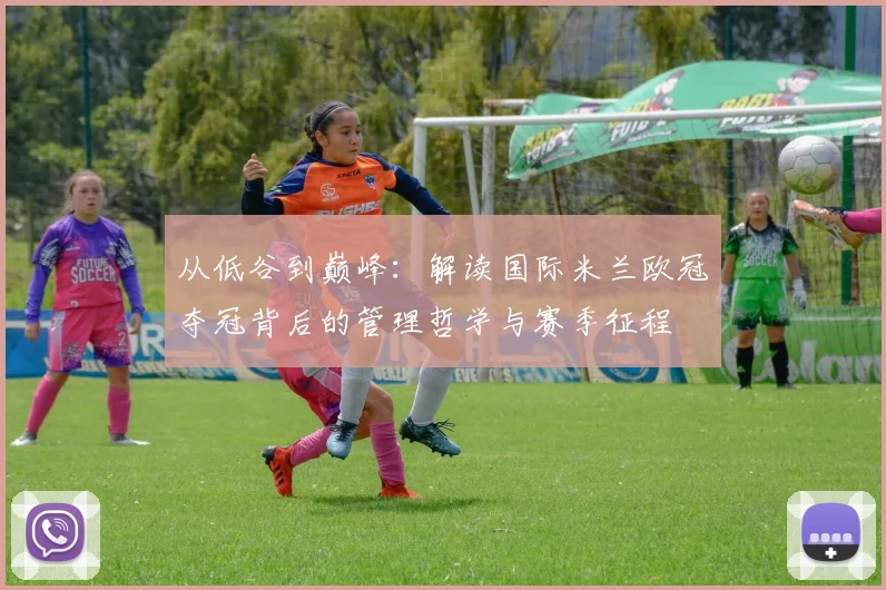从低谷到巅峰：解读国际米兰欧冠夺冠背后的管理哲学与赛季征程