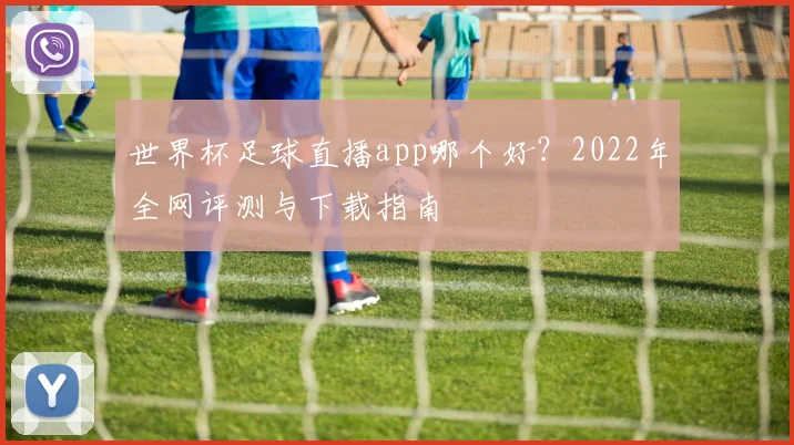 世界杯足球直播app哪个好？2022年全网评测与下载指南