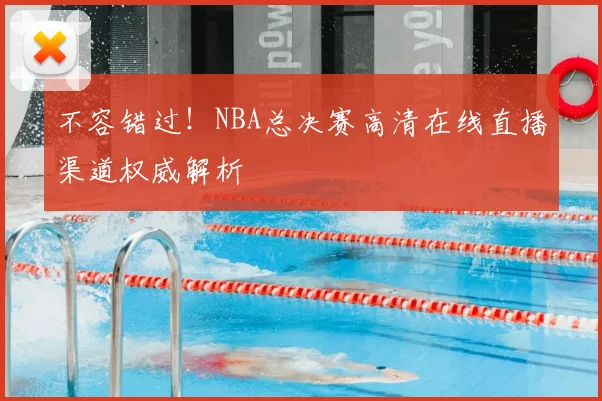 不容错过！NBA总决赛高清在线直播渠道权威解析