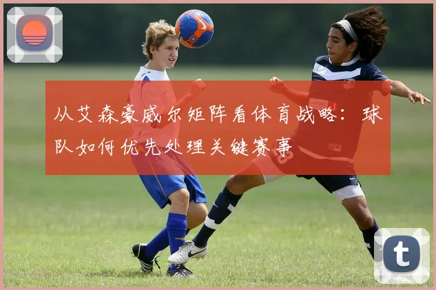 从艾森豪威尔矩阵看体育战略：球队如何优先处理关键赛事