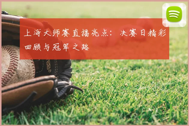 上海大师赛直播亮点：决赛日精彩回顾与冠军之路