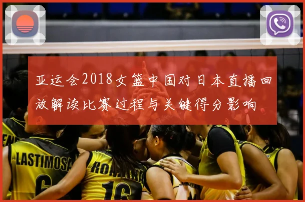 亚运会2018女篮中国对日本直播回放解读比赛过程与关键得分影响