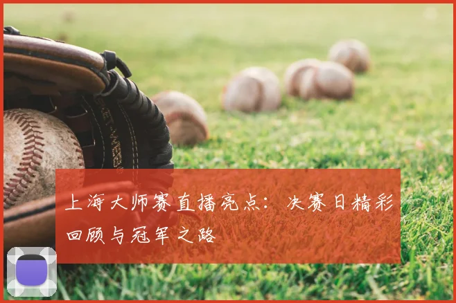 上海大师赛直播亮点：决赛日精彩回顾与冠军之路