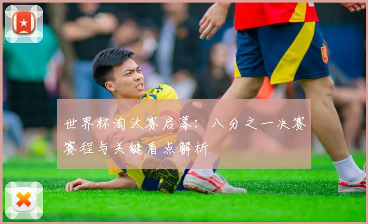 世界杯淘汰赛启幕：八分之一决赛赛程与关键看点解析