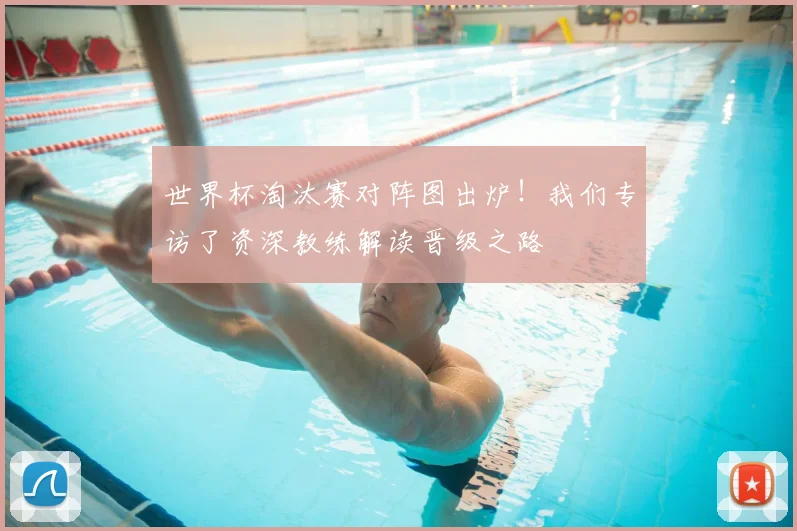 世界杯淘汰赛对阵图出炉！我们专访了资深教练解读晋级之路