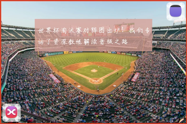 世界杯淘汰赛对阵图出炉！我们专访了资深教练解读晋级之路
