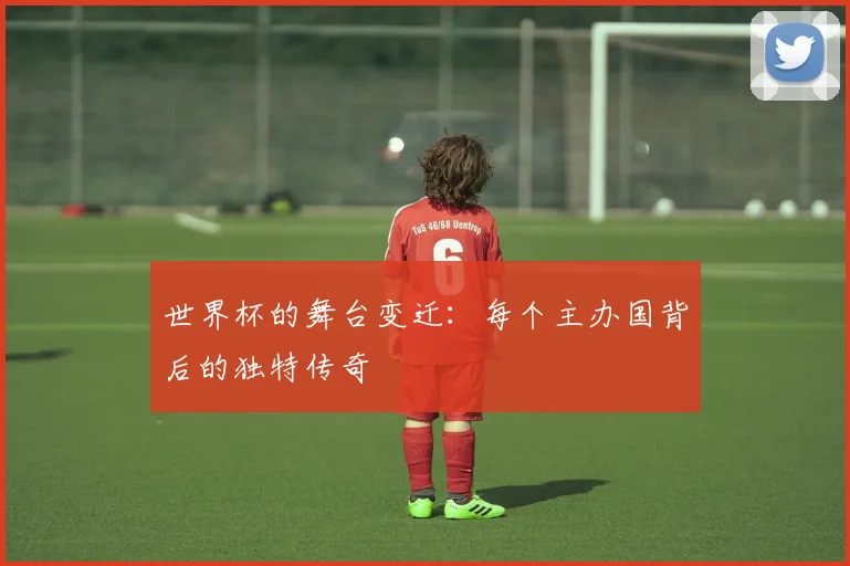 世界杯的舞台变迁:每个主办国背后的独特传奇