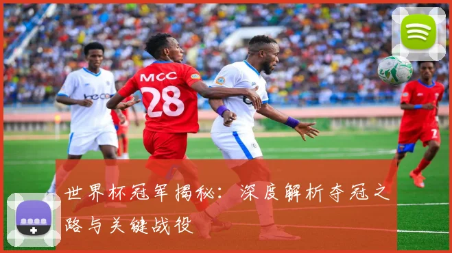世界杯冠军揭秘:深度解析夺冠之路与关键战役