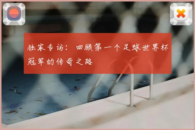 独家专访:回顾第一个足球世界杯冠军的传奇之路
