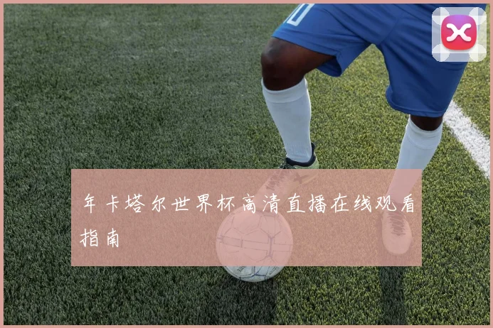 年卡塔尔世界杯高清直播在线观看指南