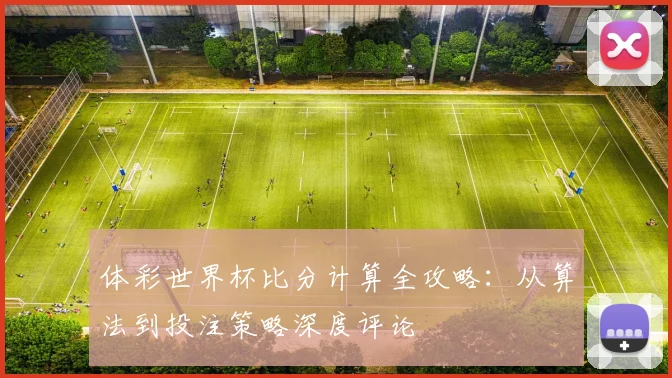 体彩世界杯比分计算全攻略:从算法到投注策略深度评论