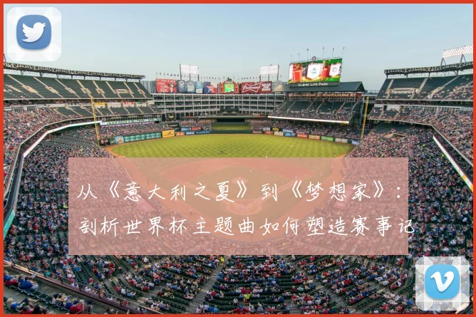 从《意大利之夏》到《梦想家》：剖析世界杯主题曲如何塑造赛事记忆与品牌价值