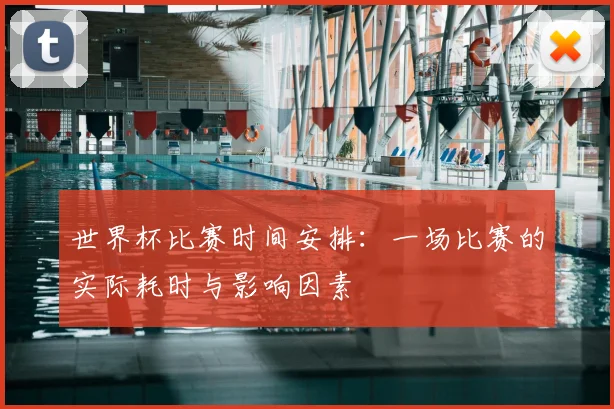 世界杯比赛时间安排:一场比赛的实际耗时与影响因素