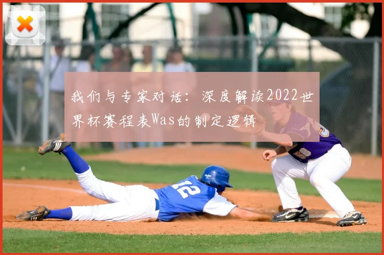 我们与专家对话：深度解读2022世界杯赛程表Was的制定逻辑