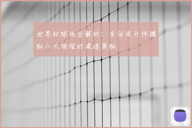 世界杯球场全解析：专访设计师揭秘八大场馆的建造奥秘
