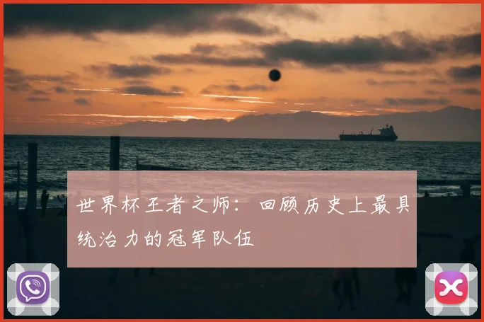 世界杯王者之师：回顾历史上最具统治力的冠军队伍