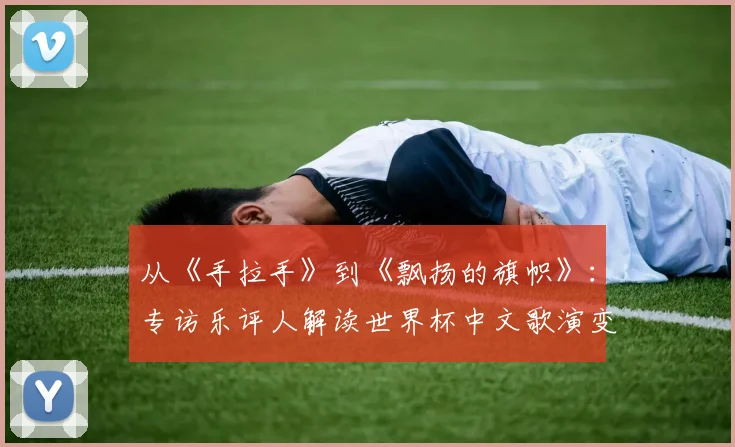 从《手拉手》到《飘扬的旗帜》：专访乐评人解读世界杯中文歌演变