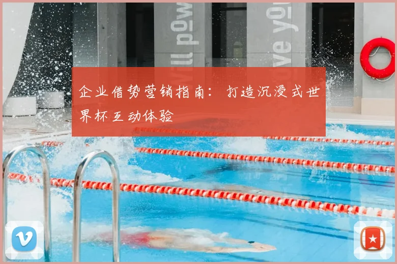 企业借势营销指南：打造沉浸式世界杯互动体验