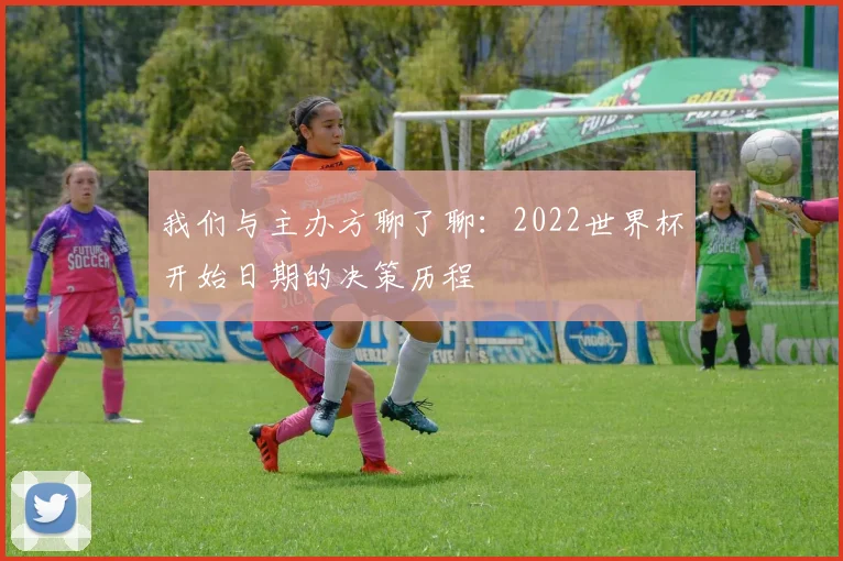 我们与主办方聊了聊：2022世界杯开始日期的决策历程
