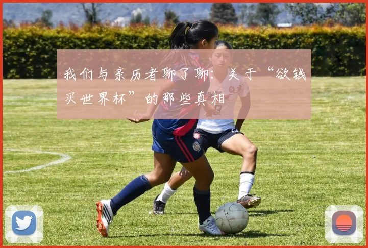 我们与亲历者聊了聊：关于“欲钱买世界杯”的那些真相