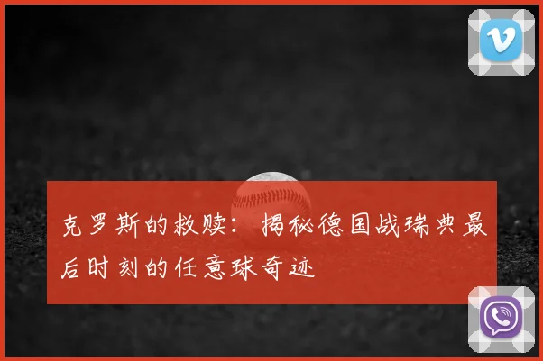克罗斯的救赎:揭秘德国战瑞典最后时刻的任意球奇迹